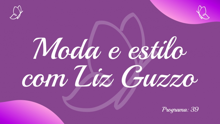 Talento de Mulher: Moda e estilo com Liz Guzzo